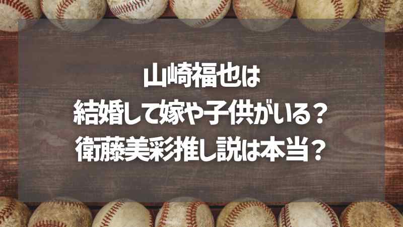 山崎福也は結婚して嫁や子供がいる？衛藤美彩推し説は本当？