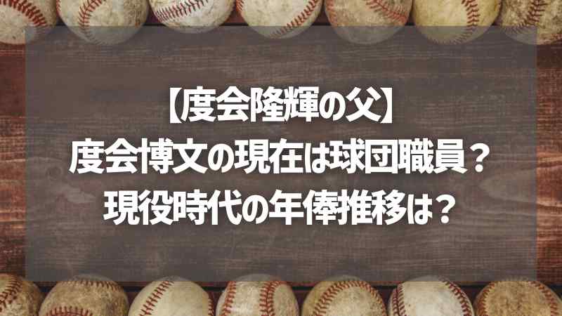 【度会隆輝の父】度会博文の現在は球団職員？現役時代の年俸推移は？